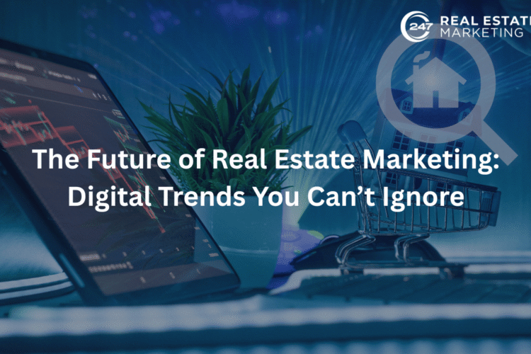 The Future of Real Estate Marketing: Digital Trends You Can’t Ignore