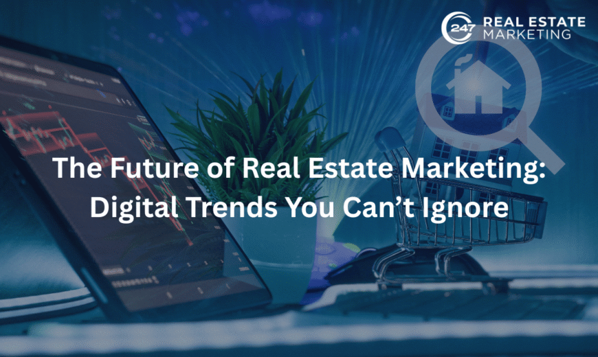 The Future of Real Estate Marketing: Digital Trends You Can’t Ignore
