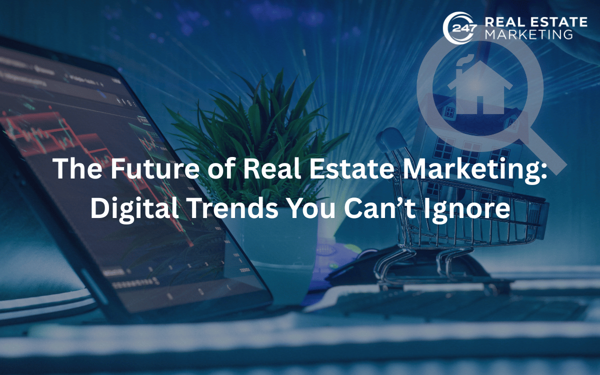 The Future of Real Estate Marketing: Digital Trends You Can’t Ignore